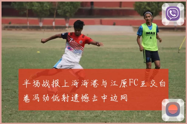 半场战报上海海港与江原FC互交白卷冯劲低射遗憾击中边网