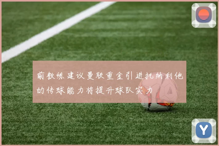 前教练建议曼联重金引进托纳利他的传球能力将提升球队实力