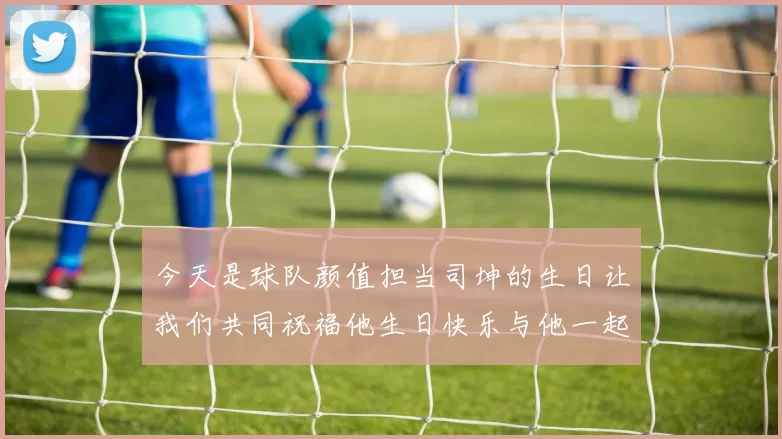 今天是球队颜值担当司坤的生日让我们共同祝福他生日快乐与他一起庆祝这特别的日子