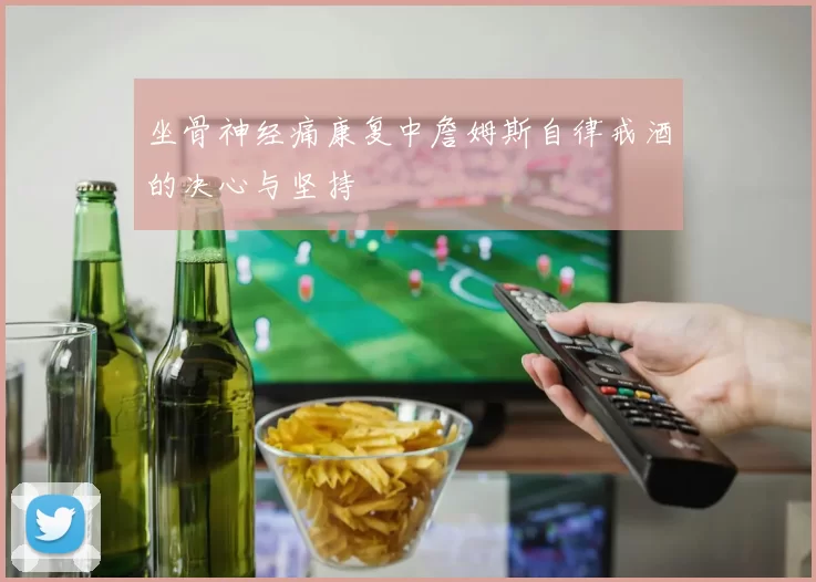 坐骨神经痛康复中詹姆斯自律戒酒的决心与坚持