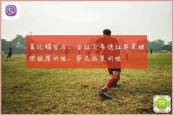 莱比锡官方：古拉茨韦德拉奥果继续缺席训练，萨尼恢复训练