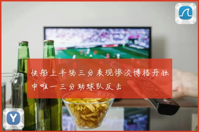 快船上半场三分表现惨淡博格丹独中唯一三分助球队反击