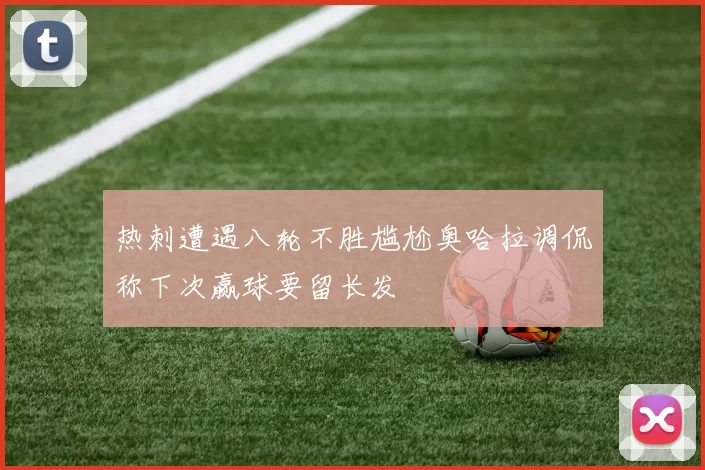 热刺遭遇八轮不胜尴尬奥哈拉调侃称下次赢球要留长发