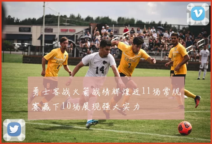 勇士客战火箭战绩辉煌近11场常规赛赢下10场展现强大实力