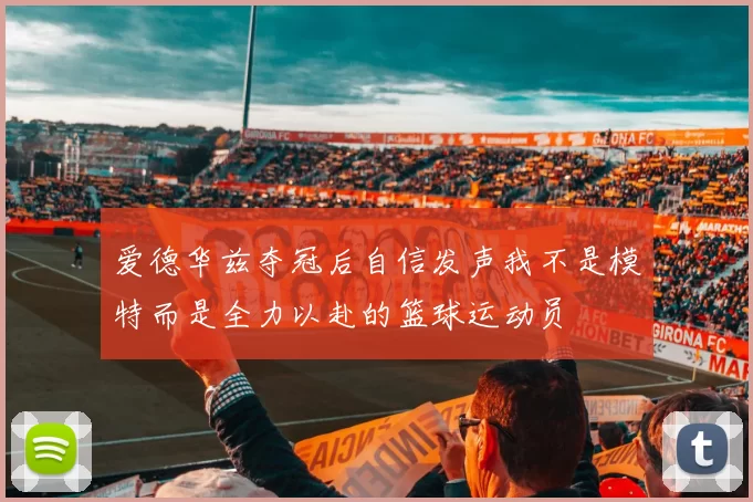 爱德华兹夺冠后自信发声我不是模特而是全力以赴的篮球运动员