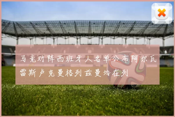 马竞对阵西班牙人名单公布阿尔瓦雷斯卢克曼格列兹曼均在列
