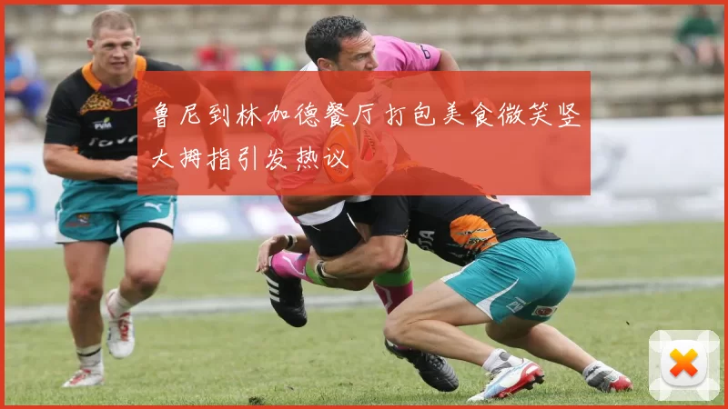 鲁尼到林加德餐厅打包美食微笑竖大拇指引发热议